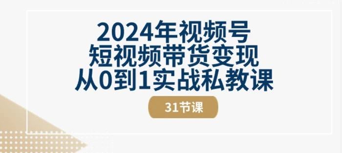 图片[1]-2024年视频号短视频带货变现从0到1实战私教课(31节视频课)-蛙蛙资源网-采集站