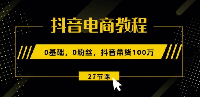 图片[1]-抖音电商教程：0基础，0粉丝，抖音带货100w(27节视频课)-蛙蛙资源网