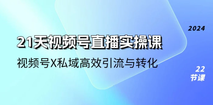 图片[1]-21天视频号直播实操课，视频号X私域高效引流与转化（22节课）-蛙蛙资源网