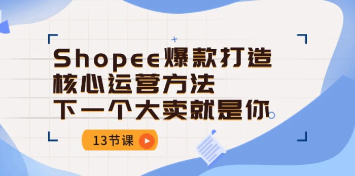 图片[1]-（10777期）Shopee-爆款打造核心运营方法，下一个大卖就是你（13节课）-蛙蛙资源网