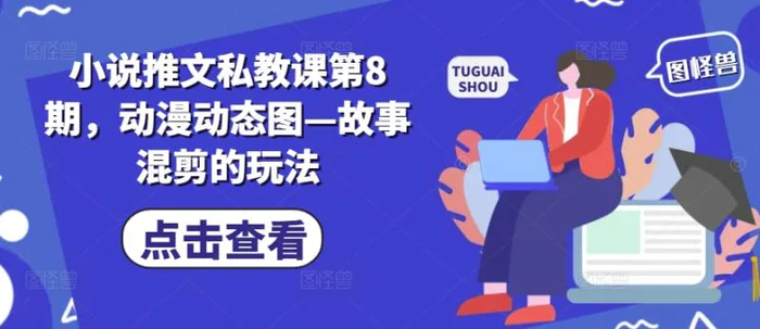 图片[1]-小说推文私教课第8期，动漫动态图—故事混剪的玩法-蛙蛙资源网