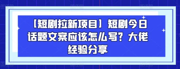 图片[1]-【短剧拉新项目】短剧今日话题文案应该怎么写？大佬经验分享-蛙蛙资源网