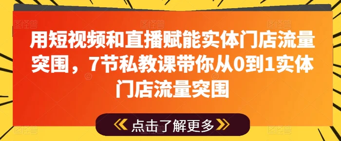 图片[1]-用短视频和直播赋能实体门店流量突围，7节私教课带你从0到1实体门店流量突围-蛙蛙资源网