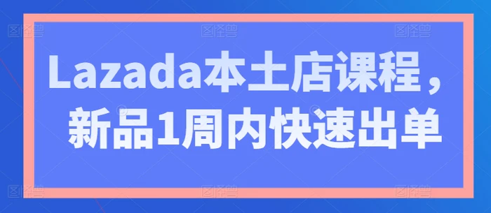 图片[1]-Lazada本土店课程，新品1周内快速出单-蛙蛙资源网