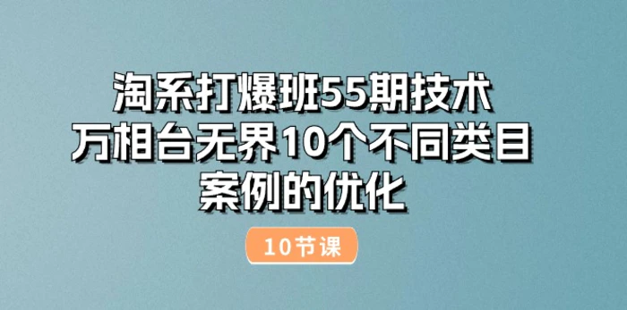 图片[1]-（10996期）淘系打爆班55期技术：万相台无界10个不同类目案例的优化（10节）-蛙蛙资源网