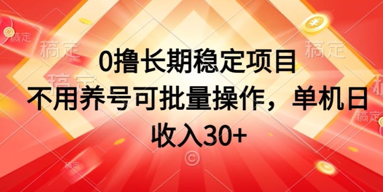 0撸长期稳定项目，不用养号可批量操作，单机日收入30-1