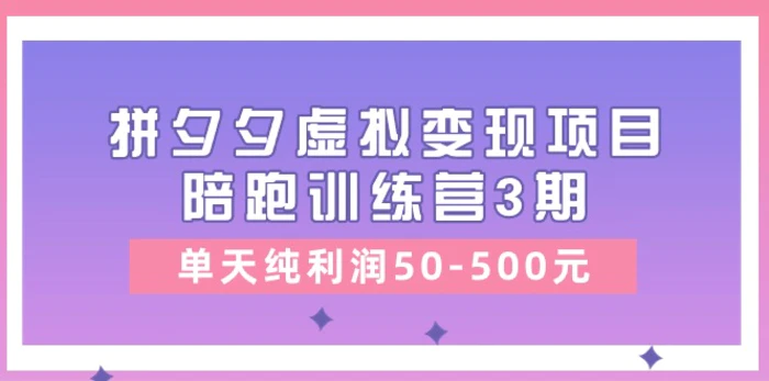 图片[1]-（11000期）某收费培训《拼夕夕虚拟变现项目陪跑训练营3期》单天纯利润50-500元-蛙蛙资源网