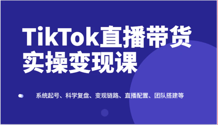 图片[1]-TikTok直播带货实操变现课：系统起号、科学复盘、变现链路、直播配置、团队搭建等-蛙蛙资源网