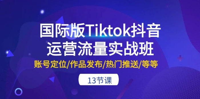 图片[1]-国际版Tiktok抖音运营流量实战班：账号定位/作品发布/热门推送/等等（13节）-蛙蛙资源网