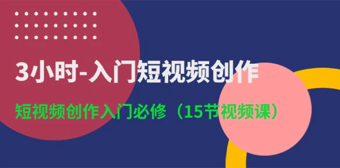 图片[1]-3小时入门短视频创作：短视频创作入门必修（15节视频课）-蛙蛙资源网