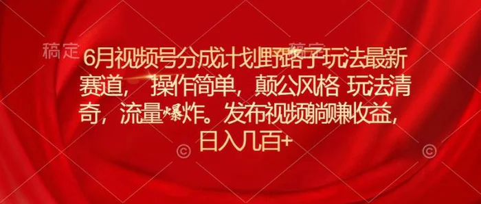 图片[1]-（11040期）6月视频号分成计划野路子玩法最新赛道操作简单，颠公风格玩法清奇，流量爆炸-蛙蛙资源网