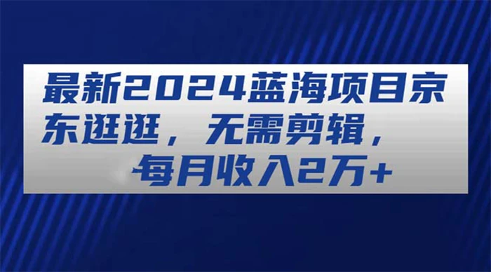 图片[1]-（11041期）最新2024蓝海项目京东逛逛，无需剪辑，每月收入2万+-蛙蛙资源网