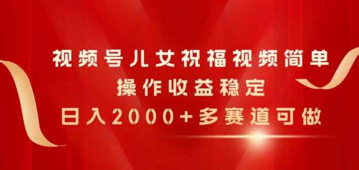 图片[1]-（11060期）视频号儿女祝福视频，简单操作收益稳定，日入2000+，多赛道可做-蛙蛙资源网