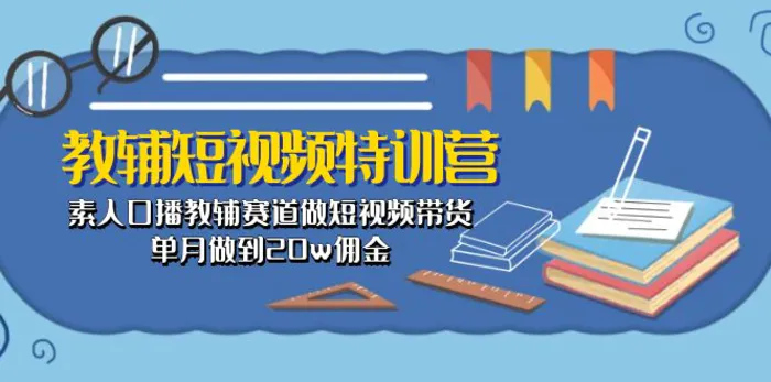 图片[1]-（10801期）教辅-短视频特训营： 素人口播教辅赛道做短视频带货，单月做到20w佣金-蛙蛙资源网