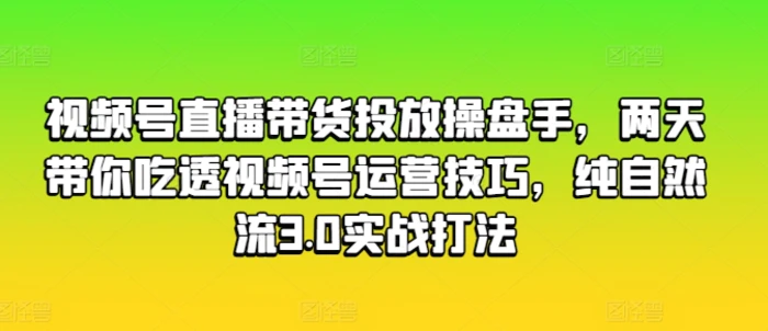 图片[1]-视频号直播带货投放操盘手，两天带你吃透视频号运营技巧，纯自然流3.0实战打法-蛙蛙资源网