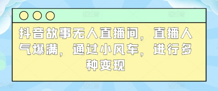 图片[1]-抖音故事无人直播间，直播人气爆满，通过小风车，进行多种变现-蛙蛙资源网