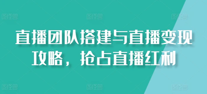 图片[1]-直播团队搭建与直播变现攻略，抢占直播红利-蛙蛙资源网