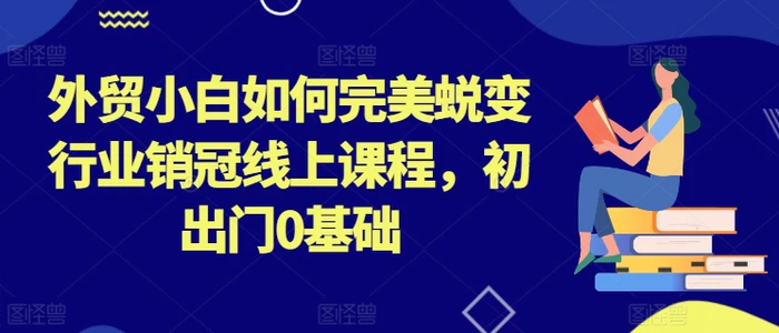 图片[1]-外贸小白如何完美蜕变行业销冠线上课程，初出门0基础-蛙蛙资源网