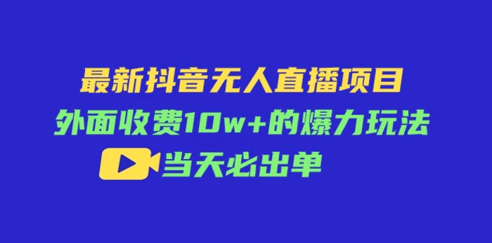 图片[1]-（11212期）最新抖音无人直播项目，外面收费10w+的爆力玩法，当天必出单-蛙蛙资源网