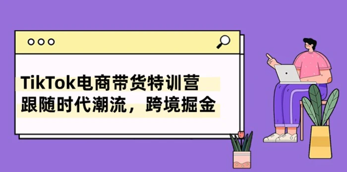 图片[1]-TikTok电商带货特训营，跟随时代潮流，跨境掘金（8节课）-蛙蛙资源网