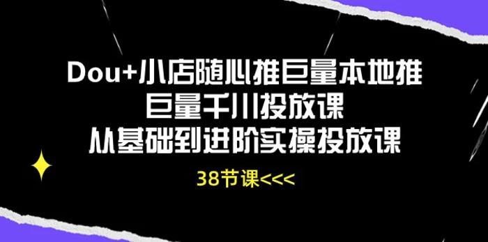 图片[1]-（10852期）Dou+小店随心推巨量本地推巨量千川投放课从基础到进阶实操投放课（38节）-蛙蛙资源网