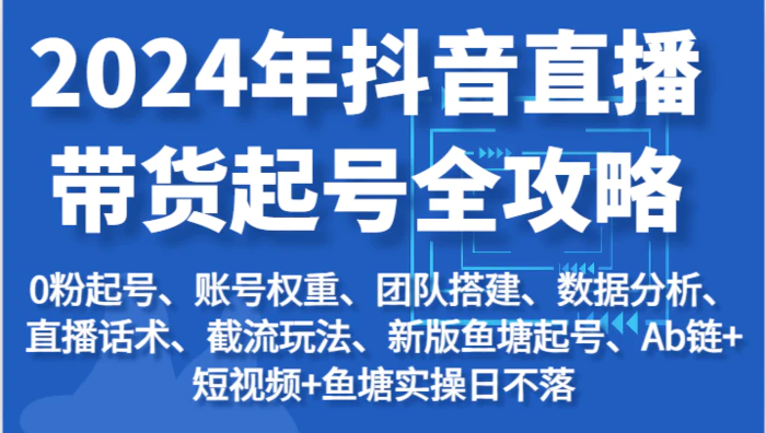 图片[1]-2024年抖音直播带货起号全攻略：起号/权重/团队/数据/话术/截流等-蛙蛙资源网