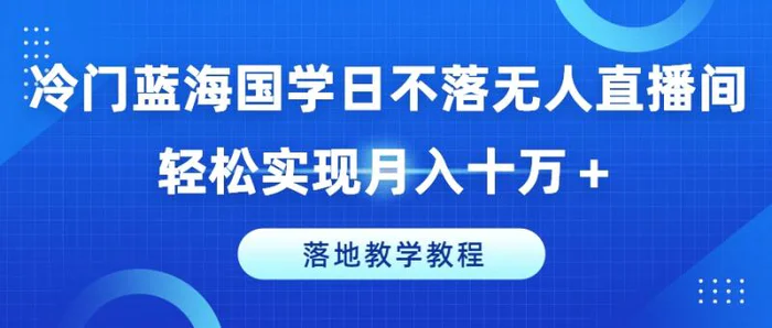 图片[1]-冷门蓝海国学日不落无人直播间，轻松实现月入十万+，落地教学教程-蛙蛙资源网