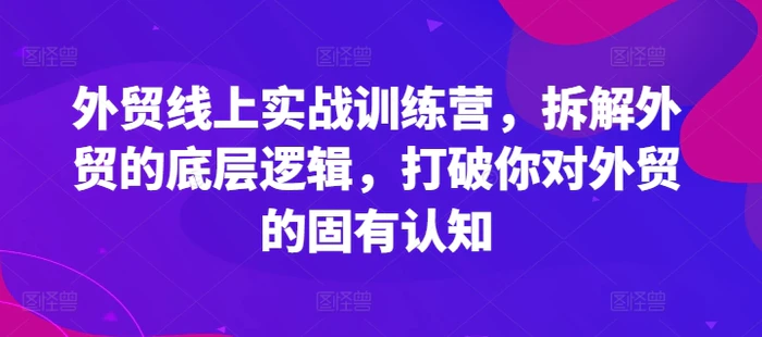 图片[1]-外贸线上实战训练营，拆解外贸的底层逻辑，打破你对外贸的固有认知-蛙蛙资源网