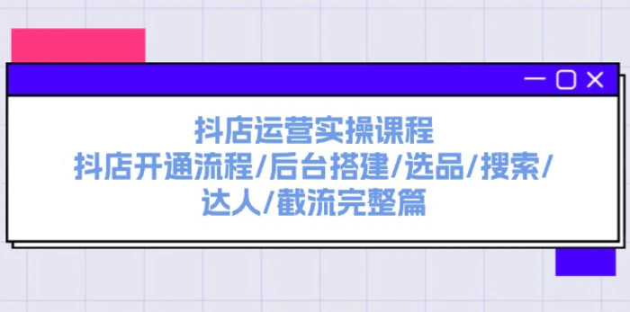 图片[1]-（11783期）抖店运营实操课程：抖店开通流程/后台搭建/选品/搜索/达人/截流完整篇-蛙蛙资源网