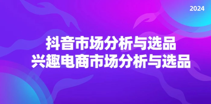 图片[1]-（11800期）2024抖音/市场分析与选品，兴趣电商市场分析与选品-蛙蛙资源网