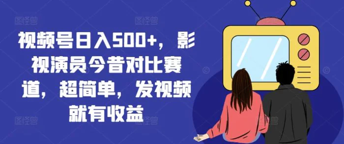 图片[1]-视频号日入500+，影视演员今昔对比赛道，超简单，发视频就有收益-蛙蛙资源网