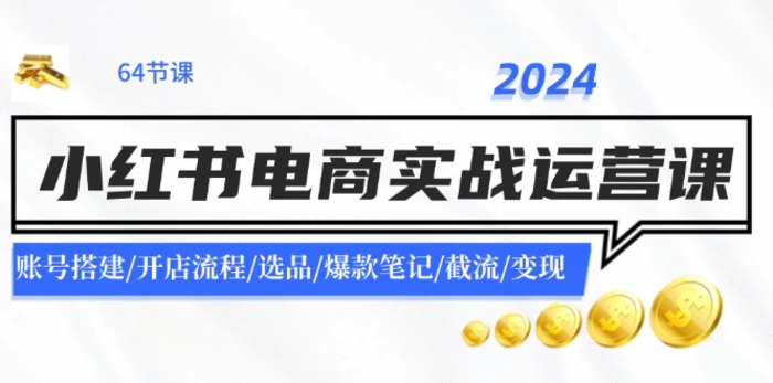 图片[1]-（11827期）2024小红书电商实战运营课：账号搭建/开店流程/选品/爆款笔记/截流/变现-蛙蛙资源网