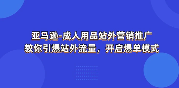 图片[1]-亚马逊成人用品站外营销推广，教你引爆站外流量，开启爆单模式-蛙蛙资源网