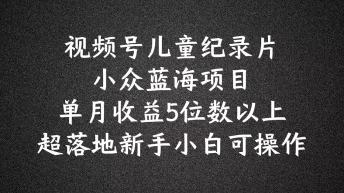 图片[1]-2024蓝海项目视频号儿童纪录片科普，单月收益5位数以上，新手小白可操作【揭秘】-蛙蛙资源网