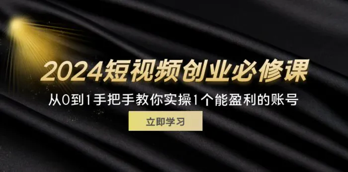 图片[1]-（11846期）2024短视频创业必修课，从0到1手把手教你实操1个能盈利的账号 (32节)-蛙蛙资源网