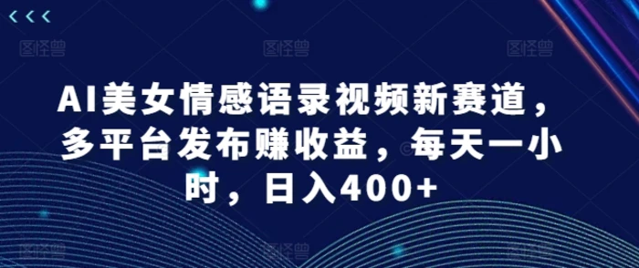 图片[1]-AI美女情感语录视频新赛道，多平台发布赚收益，每天一小时，日入400+【揭秘】-蛙蛙资源网