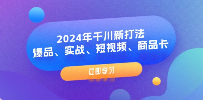 图片[1]-（11875期）2024年千川新打法：爆品、实战、短视频、商品卡（8节课）-蛙蛙资源网