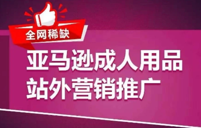 图片[1]-全网稀缺！亚马逊成人用品站外营销推广，​教你引爆站外流量，开启爆单模式-蛙蛙资源网