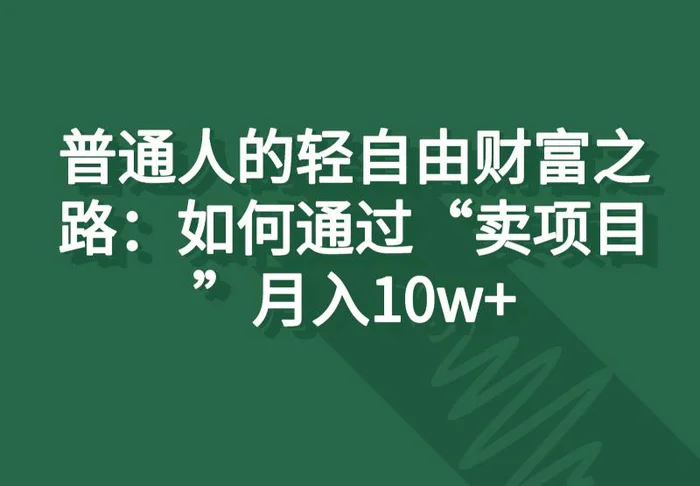 图片[1]-普通人的轻自由财富之路：如何通过“卖项目”月入10w+-蛙蛙资源网