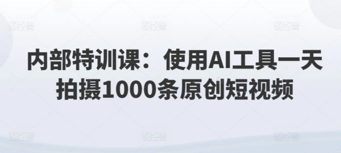 图片[1]-内部特训课：使用AI工具一天拍摄1000条原创短视频-蛙蛙资源网