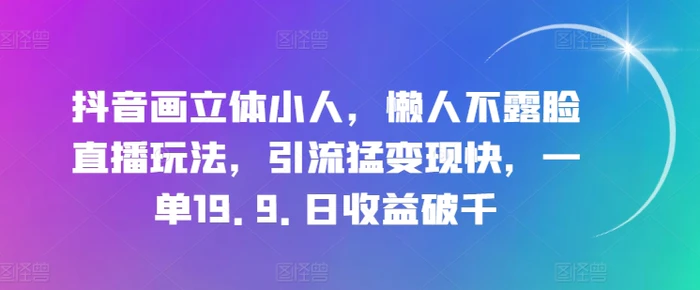 图片[1]-抖音画立体小人，懒人不露脸直播玩法，引流猛变现快，一单19.9.日收益破千【揭秘】-蛙蛙资源网