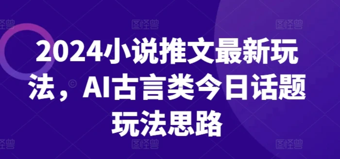 图片[1]-2024小说推文最新玩法，AI古言类今日话题玩法思路-蛙蛙资源网