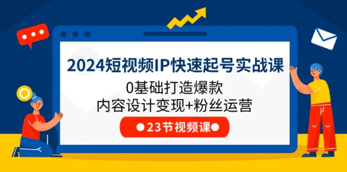 图片[1]-（11493期）2024短视频IP快速起号实战课，0基础打造爆款内容设计变现+粉丝运营(23节)-蛙蛙资源网