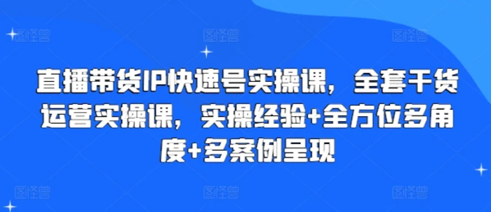 图片[1]-直播带货IP快速号实操课，全套干货运营实操课，实操经验+全方位多角度+多案例呈现-蛙蛙资源网