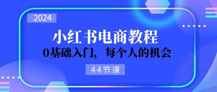 图片[1]-（11532期）2024从0-1学习小红书电商，0基础入门，每个人的机会（44节）-蛙蛙资源网