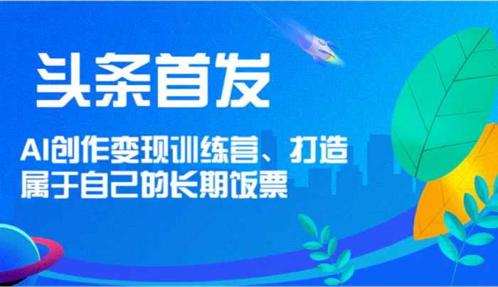 图片[1]-头条首发 AI创作变现训练营，打造属于自己的长期饭票-蛙蛙资源网