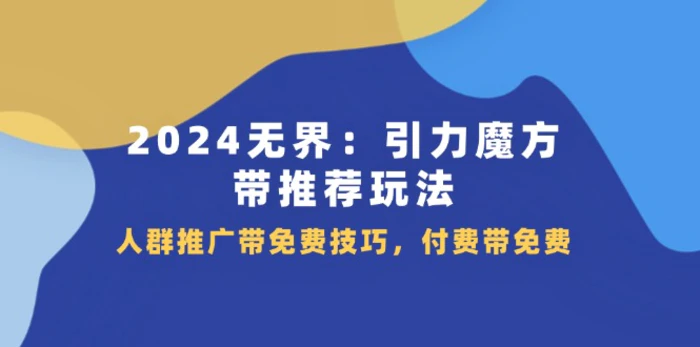 图片[1]-（11567期）2024 无界：引力魔方-带推荐玩法，人群推广带免费技巧，付费带免费-蛙蛙资源网