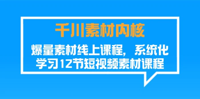 图片[1]-千川素材内核，爆量素材线上课程，系统化学习短视频素材（12节）-蛙蛙资源网