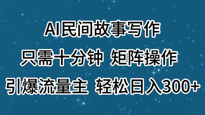 图片[1]-（11559期）AI民间故事写作，只需十分钟，矩阵操作，引爆流量主，轻松日入300+-蛙蛙资源网