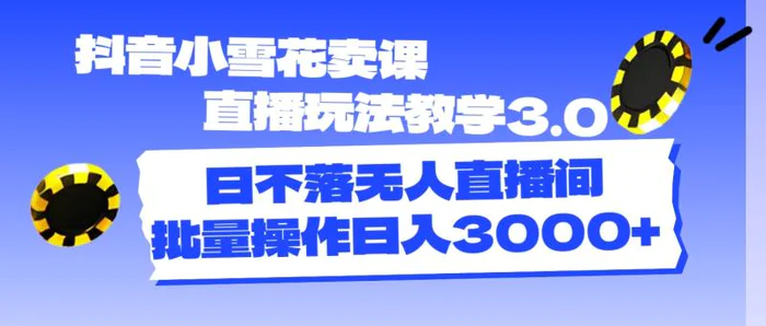 图片[1]-（11595期）抖音小雪花卖课直播玩法教学3.0，日不落无人直播间，批量操作日入3000+-蛙蛙资源网